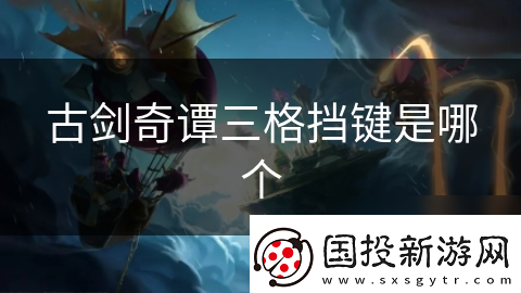 古剑奇谭三格挡键是哪个