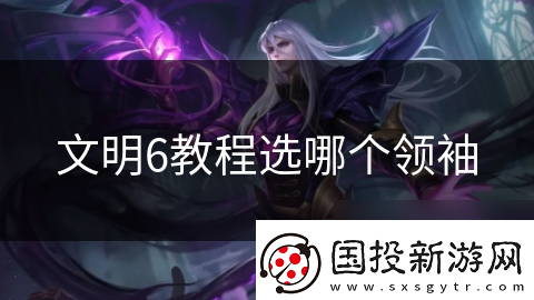 文明6教程选哪个领袖