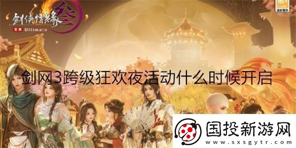 剑3跨级狂欢夜活动什么时候开启剑3跨级狂欢夜活动开启时间