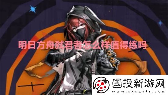 明日方舟弑君者怎么样值得练吗