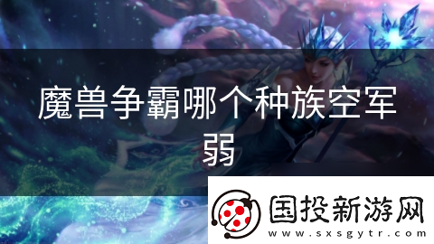 魔兽争霸哪个种族空军弱