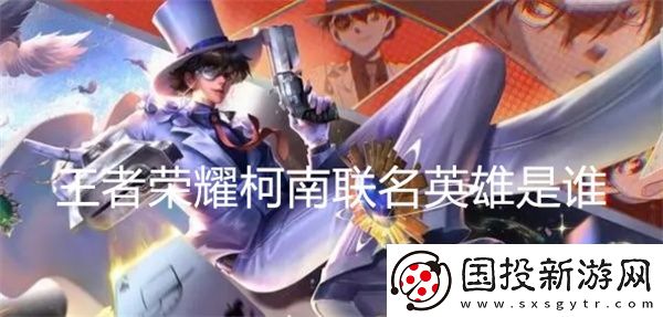 王者荣耀柯南联名英雄是谁