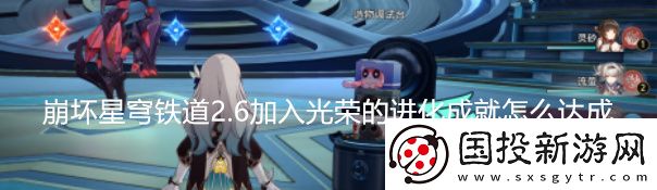 崩坏星穹铁道2.6加入光荣的进化成就怎么达成