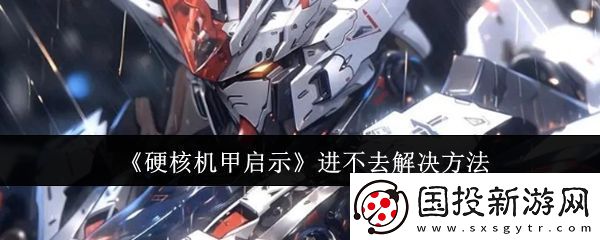 硬核机甲启示进不去解决方法