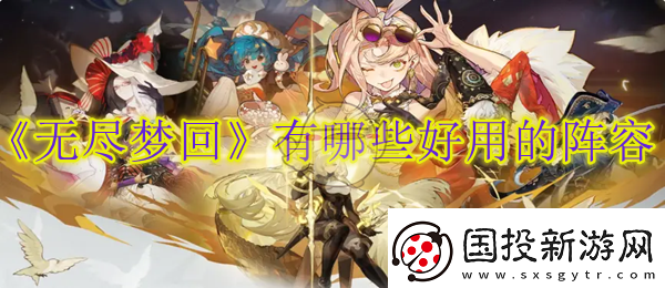 无尽梦回有哪些好用的阵容无尽梦回最强配队全面分析介绍全阵体系推荐