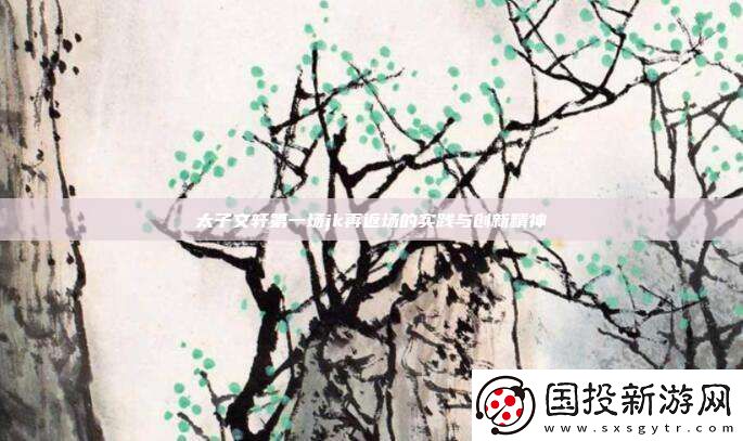 太子文轩第一场jk再返场的实践与创新精神