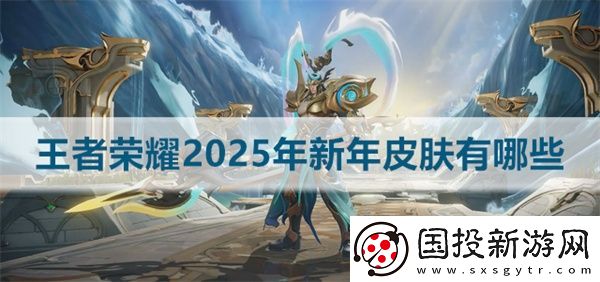 王者荣耀2025年新年皮肤有哪些