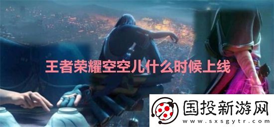 王者荣耀空空儿什么时候上线
