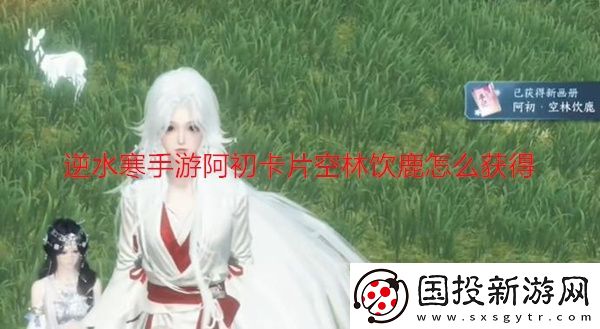 逆水寒手游阿初卡片空林饮鹿怎么获得