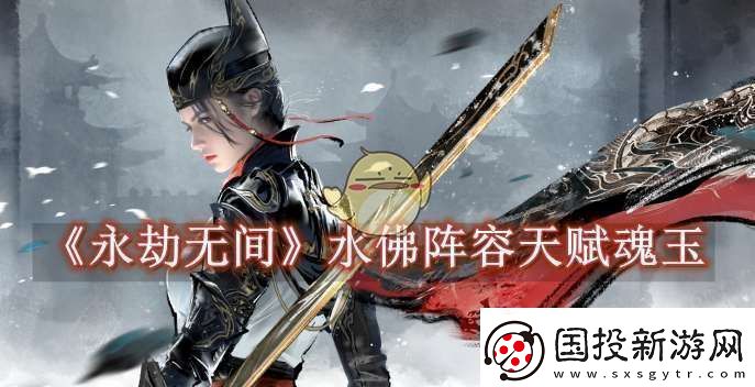 永劫无间水佛阵容天赋魂玉怎么选速递