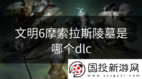 文明6摩索拉斯陵墓是哪个dlc