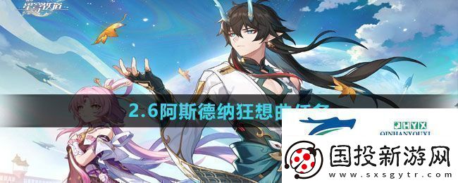 崩坏星穹铁道2.6阿斯德纳狂想曲任务怎么做2.6阿斯德纳狂想曲任务攻略