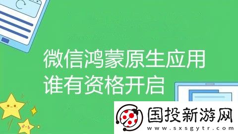 微信鸿蒙原生应用谁有资格开启