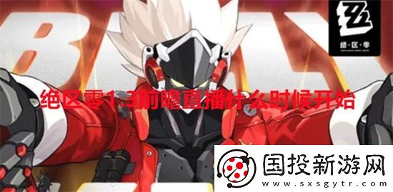 绝区零1.3前瞻直播什么时候开始