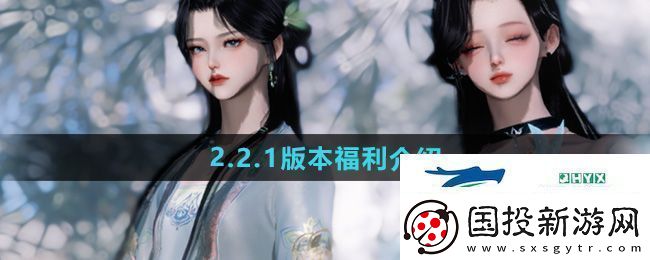 逆水寒手游2.2.1版本福利有哪些2.2.1版本福利介绍