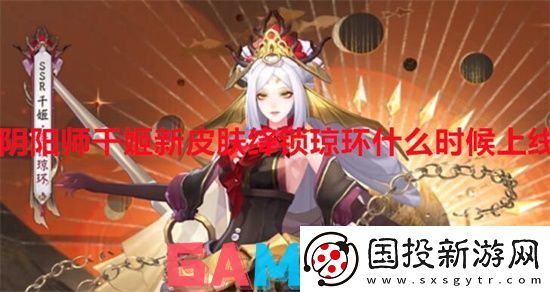 阴阳师千姬新皮肤绛锁琼环什么时候上线