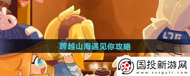 全新！凹凸世界跨越山海遇见你怎么过