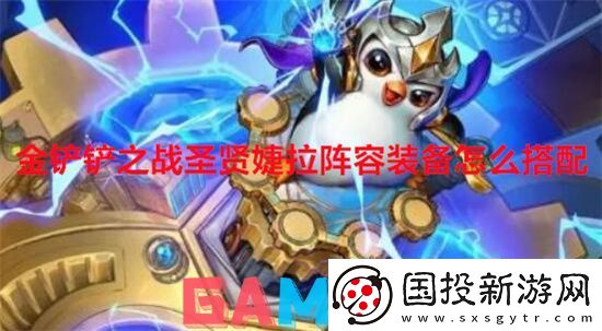 金铲铲之战圣贤婕拉阵容装备怎么搭配