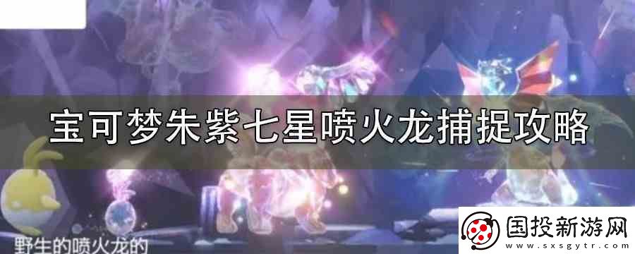 宝可梦朱紫七星喷火龙捕捉攻略