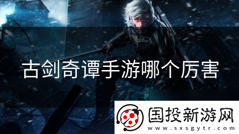 古剑奇谭手游哪个厉害
