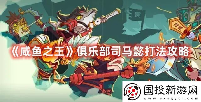 咸鱼之王俱乐部司马懿打法攻略