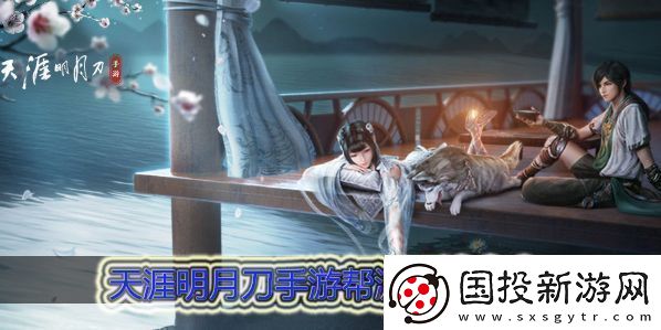 天涯明月刀手游帮派玩法大全