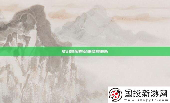 梦幻冒险的多重结局解析