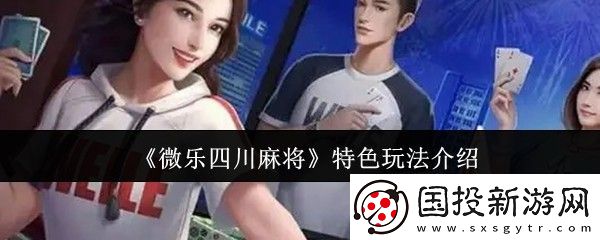微乐四川麻将特色玩法介绍