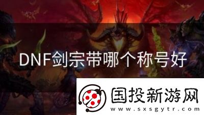 DNF剑宗称号推荐指南