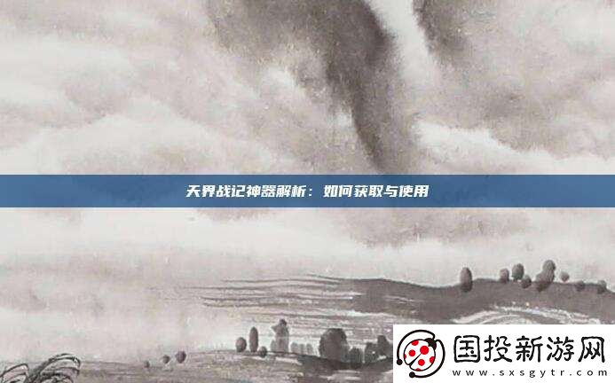 天界战记神器解析