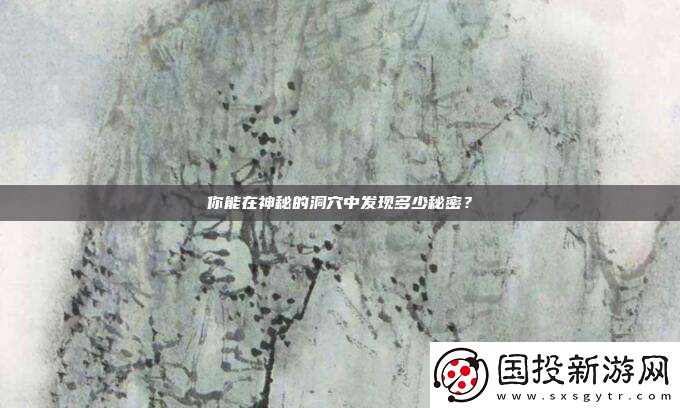 你能在神秘的洞穴中发现多少秘密