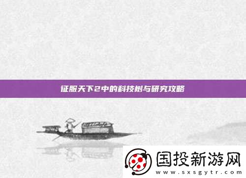 征服天下2中的科技树与研究攻略