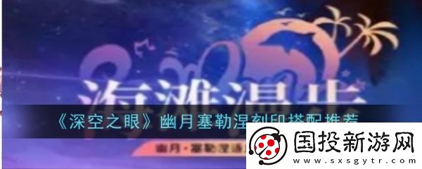 【限时挑战】深空之眼幽月塞勒涅刻印怎么搭配