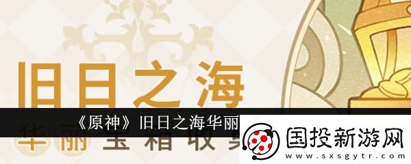 原神4.6旧日之海华丽宝箱在哪里