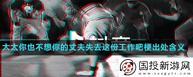 太太你也不想你的丈夫失去这份工作吧是什么梗