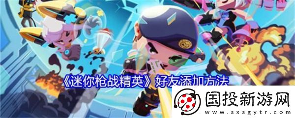 【技巧手册】迷你枪战精英怎么加好友