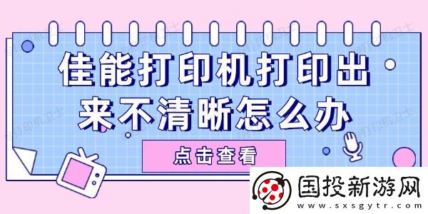 佳能打印机打印出来不清晰怎么办