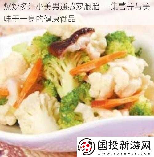 爆炒多汁小美男通感双胞胎——集营养与美味于一身的健康食品