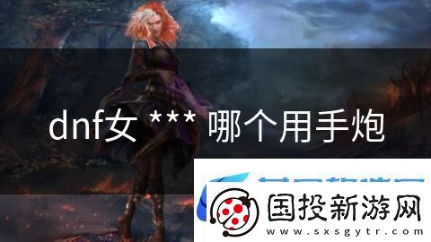 dnf女***哪个用手炮