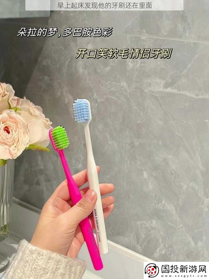 早上起床发现他的牙刷还在里面