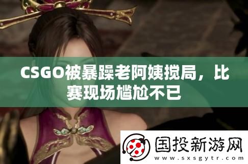 暴躁老阿姨玩CSGO