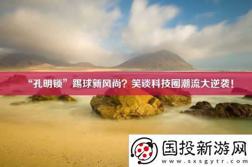 “孔明锁”踢球新风尚