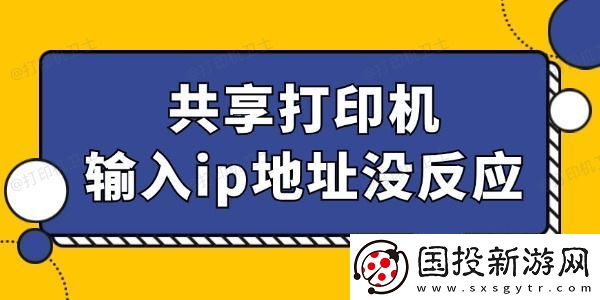 共享打印机输入ip地址没反应怎么回事