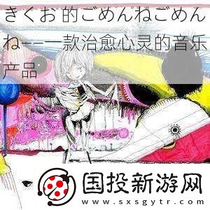 きくお的ごめんねごめんね——一款治愈心灵的音乐产品