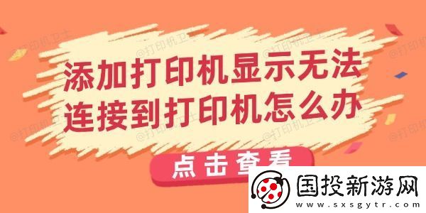 添加打印机显示无法连接到打印机怎么办