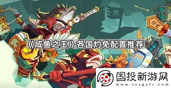 咸鱼之王灼免多少够用各国灼免配置推荐