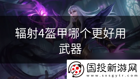 辐射4盔甲哪个更好用武器