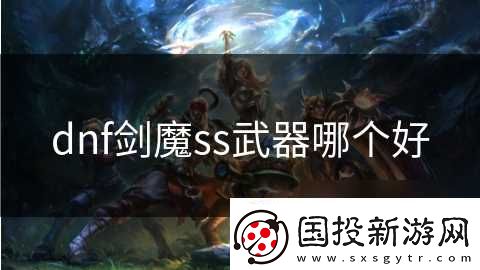 dnf剑魔ss武器哪个好