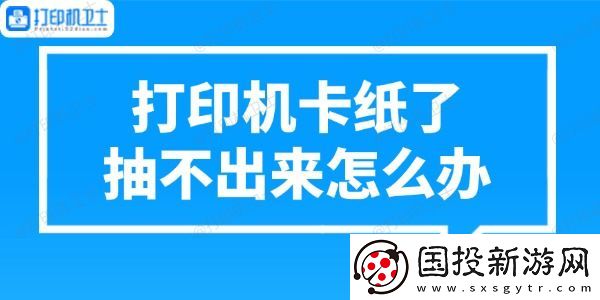 打印机卡纸了抽不出来怎么办