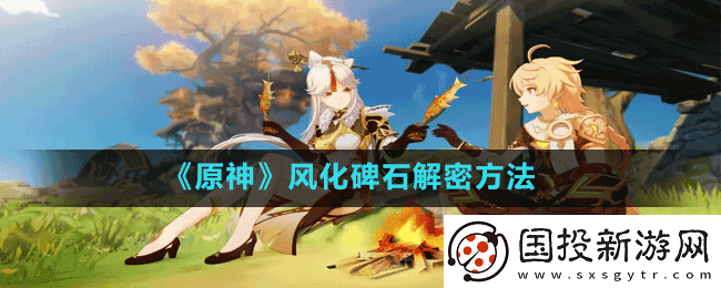 原神风化碑石怎么解谜
